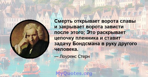 Смерть открывает ворота славы и закрывает ворота зависти после этого; Это раскрывает цепочку пленника и ставит задачу Бондсмана в руку другого человека.