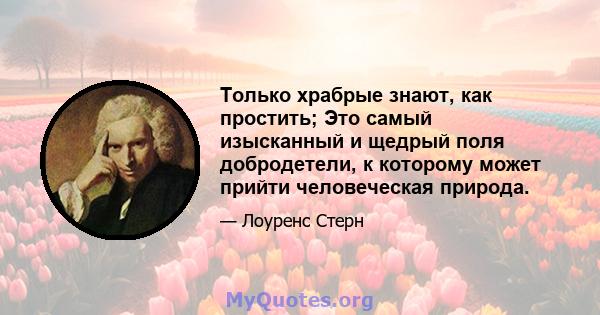 Только храбрые знают, как простить; Это самый изысканный и щедрый поля добродетели, к которому может прийти человеческая природа.