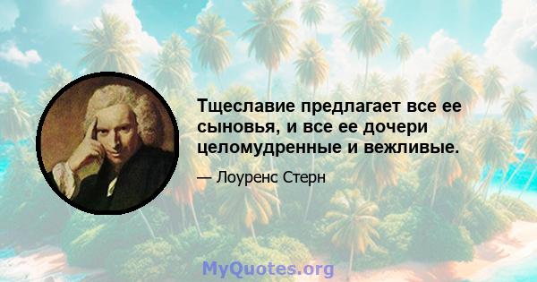 Тщеславие предлагает все ее сыновья, и все ее дочери целомудренные и вежливые.