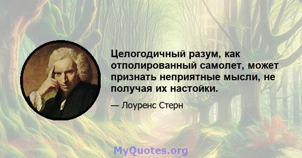 Целогодичный разум, как отполированный самолет, может признать неприятные мысли, не получая их настойки.