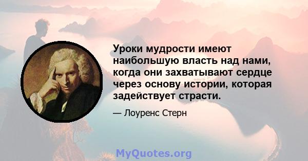 Уроки мудрости имеют наибольшую власть над нами, когда они захватывают сердце через основу истории, которая задействует страсти.