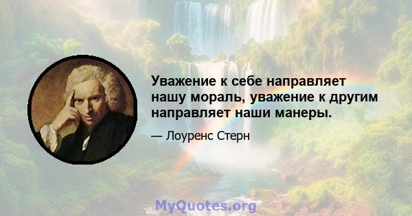 Уважение к себе направляет нашу мораль, уважение к другим направляет наши манеры.