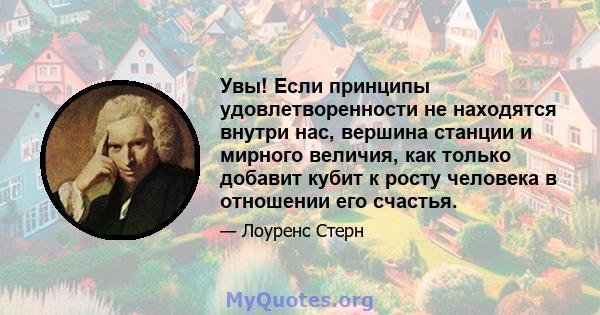 Увы! Если принципы удовлетворенности не находятся внутри нас, вершина станции и мирного величия, как только добавит кубит к росту человека в отношении его счастья.