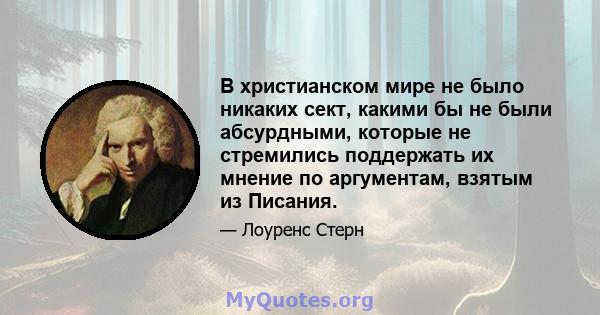 В христианском мире не было никаких сект, какими бы не были абсурдными, которые не стремились поддержать их мнение по аргументам, взятым из Писания.