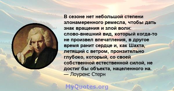 В сезоне нет небольшой степени злонамеренного ремесла, чтобы дать знак вращения и злой воли: слово-внешний вид, который когда-то не произвел впечатления, в другое время ранит сердце и, как Шахта, летящий с ветром,