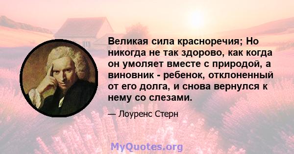 Великая сила красноречия; Но никогда не так здорово, как когда он умоляет вместе с природой, а виновник - ребенок, отклоненный от его долга, и снова вернулся к нему со слезами.