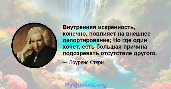 Внутренняя искренность, конечно, повлияет на внешнее депортирование; Но где один хочет, есть большая причина подозревать отсутствие другого.