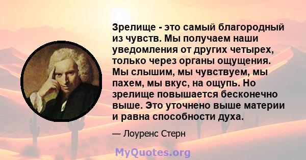 Зрелище - это самый благородный из чувств. Мы получаем наши уведомления от других четырех, только через органы ощущения. Мы слышим, мы чувствуем, мы пахем, мы вкус, на ощупь. Но зрелище повышается бесконечно выше. Это