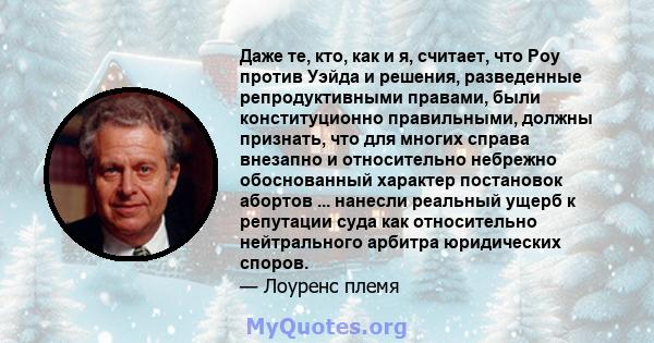 Даже те, кто, как и я, считает, что Роу против Уэйда и решения, разведенные репродуктивными правами, были конституционно правильными, должны признать, что для многих справа внезапно и относительно небрежно обоснованный