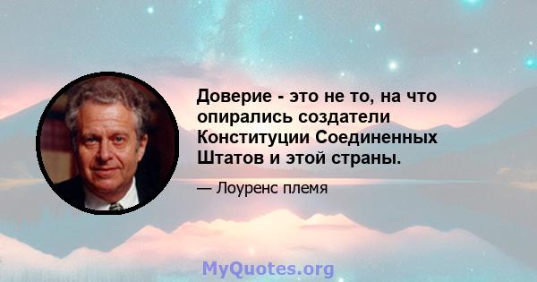 Доверие - это не то, на что опирались создатели Конституции Соединенных Штатов и этой страны.