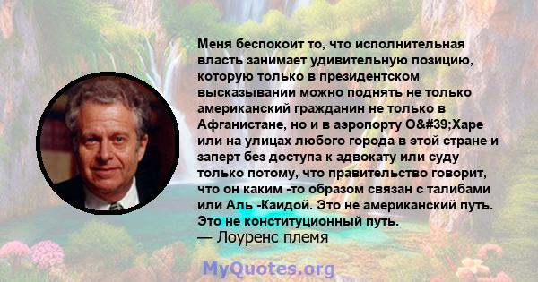 Меня беспокоит то, что исполнительная власть занимает удивительную позицию, которую только в президентском высказывании можно поднять не только американский гражданин не только в Афганистане, но и в аэропорту О'Харе 