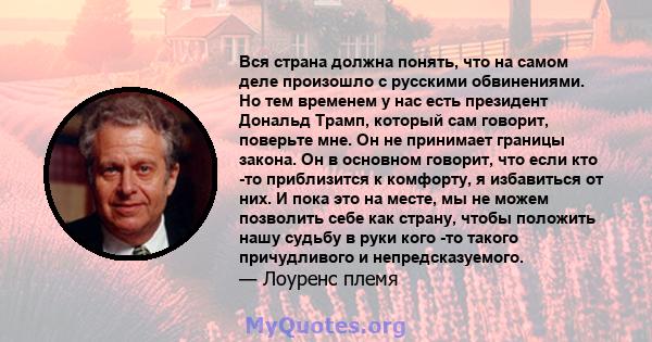 Вся страна должна понять, что на самом деле произошло с русскими обвинениями. Но тем временем у нас есть президент Дональд Трамп, который сам говорит, поверьте мне. Он не принимает границы закона. Он в основном говорит, 