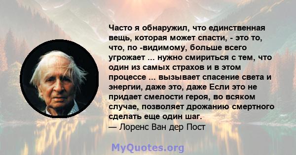 Часто я обнаружил, что единственная вещь, которая может спасти, - это то, что, по -видимому, больше всего угрожает ... нужно смириться с тем, что один из самых страхов и в этом процессе ... вызывает спасение света и