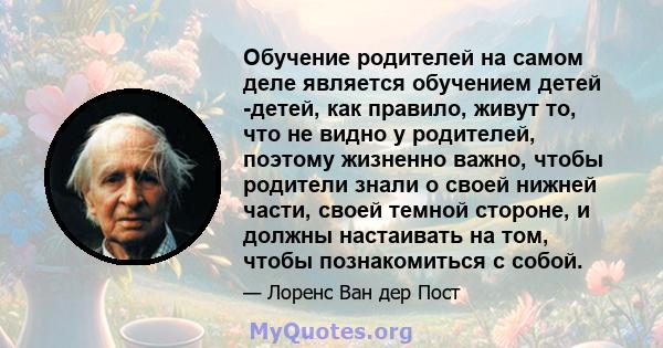 Обучение родителей на самом деле является обучением детей -детей, как правило, живут то, что не видно у родителей, поэтому жизненно важно, чтобы родители знали о своей нижней части, своей темной стороне, и должны