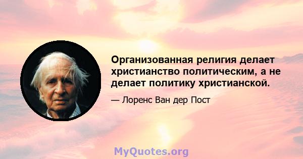 Организованная религия делает христианство политическим, а не делает политику христианской.