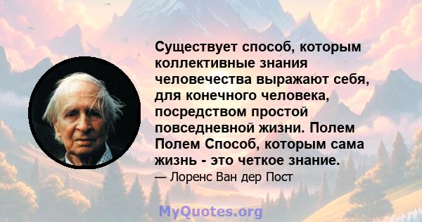 Существует способ, которым коллективные знания человечества выражают себя, для конечного человека, посредством простой повседневной жизни. Полем Полем Способ, которым сама жизнь - это четкое знание.