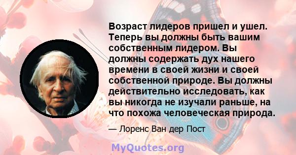 Возраст лидеров пришел и ушел. Теперь вы должны быть вашим собственным лидером. Вы должны содержать дух нашего времени в своей жизни и своей собственной природе. Вы должны действительно исследовать, как вы никогда не