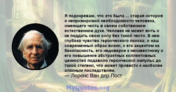 Я подозреваю, что это была ... старая история о непримиримой необходимости человека, имеющего честь в своем собственном естественном духе. Человек не может жить и не поддать свою силу без такой чести. В нем глубоко