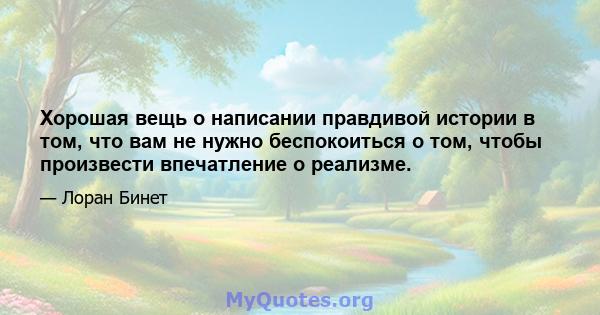 Хорошая вещь о написании правдивой истории в том, что вам не нужно беспокоиться о том, чтобы произвести впечатление о реализме.