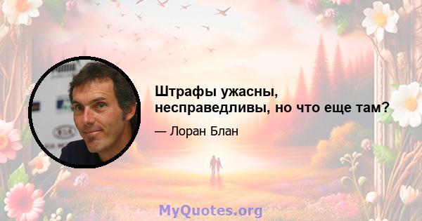 Штрафы ужасны, несправедливы, но что еще там?