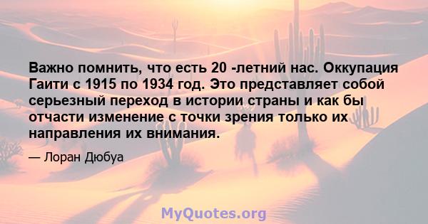 Важно помнить, что есть 20 -летний нас. Оккупация Гаити с 1915 по 1934 год. Это представляет собой серьезный переход в истории страны и как бы отчасти изменение с точки зрения только их направления их внимания.