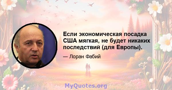 Если экономическая посадка США мягкая, не будет никаких последствий (для Европы).