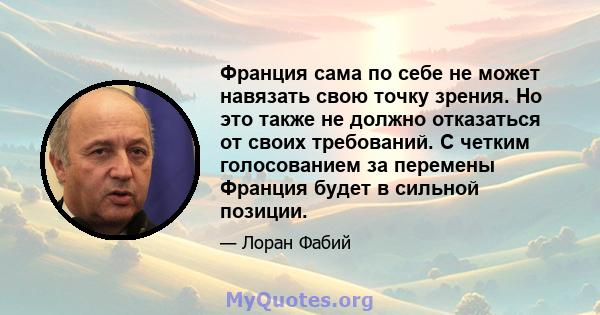 Франция сама по себе не может навязать свою точку зрения. Но это также не должно отказаться от своих требований. С четким голосованием за перемены Франция будет в сильной позиции.