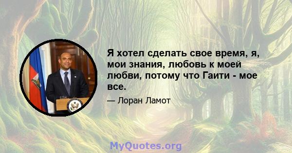 Я хотел сделать свое время, я, мои знания, любовь к моей любви, потому что Гаити - мое все.