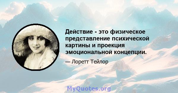 Действие - это физическое представление психической картины и проекция эмоциональной концепции.