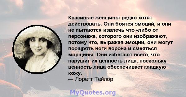 Красивые женщины редко хотят действовать. Они боятся эмоций, и они не пытаются извлечь что -либо от персонажа, которого они изображают, потому что, выражая эмоции, они могут поощрять ноги ворона и смеяться морщины. Они