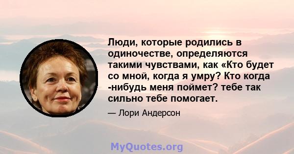 Люди, которые родились в одиночестве, определяются такими чувствами, как «Кто будет со мной, когда я умру? Кто когда -нибудь меня поймет? тебе так сильно тебе помогает.