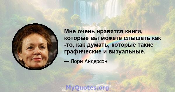 Мне очень нравятся книги, которые вы можете слышать как -то, как думать, которые такие графические и визуальные.