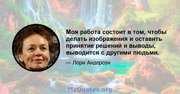 Моя работа состоит в том, чтобы делать изображения и оставить принятие решений и выводы, выводится с другими людьми.