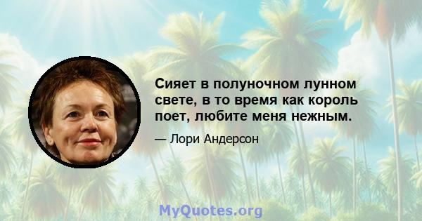 Сияет в полуночном лунном свете, в то время как король поет, любите меня нежным.