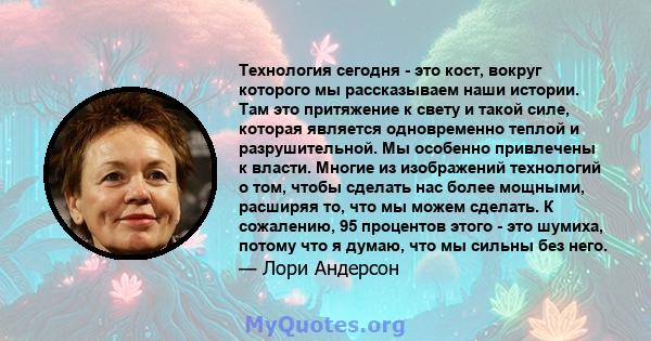 Технология сегодня - это кост, вокруг которого мы рассказываем наши истории. Там это притяжение к свету и такой силе, которая является одновременно теплой и разрушительной. Мы особенно привлечены к власти. Многие из