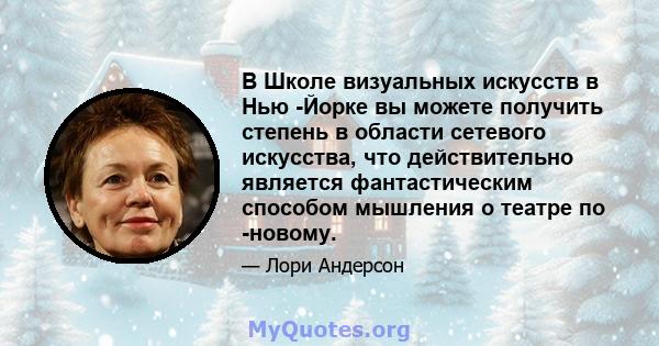 В Школе визуальных искусств в Нью -Йорке вы можете получить степень в области сетевого искусства, что действительно является фантастическим способом мышления о театре по -новому.