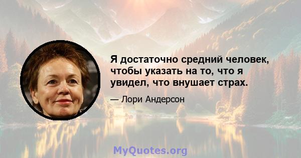 Я достаточно средний человек, чтобы указать на то, что я увидел, что внушает страх.