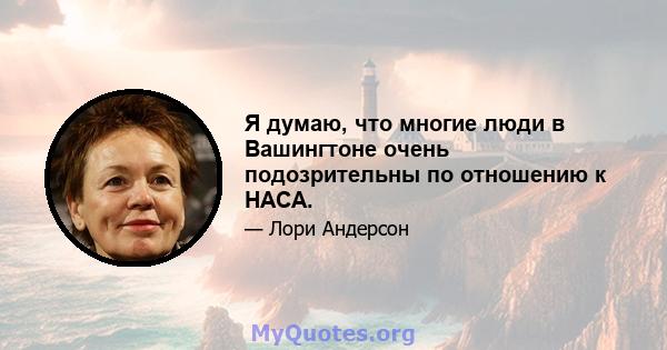 Я думаю, что многие люди в Вашингтоне очень подозрительны по отношению к НАСА.