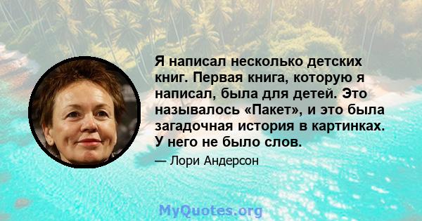 Я написал несколько детских книг. Первая книга, которую я написал, была для детей. Это называлось «Пакет», и это была загадочная история в картинках. У него не было слов.