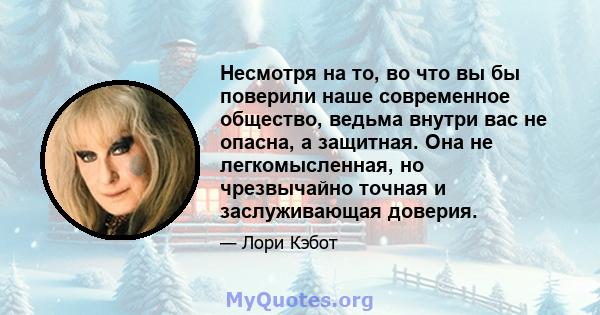 Несмотря на то, во что вы бы поверили наше современное общество, ведьма внутри вас не опасна, а защитная. Она не легкомысленная, но чрезвычайно точная и заслуживающая доверия.