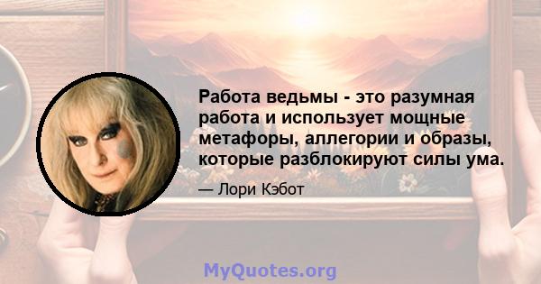 Работа ведьмы - это разумная работа и использует мощные метафоры, аллегории и образы, которые разблокируют силы ума.