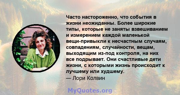 Часто настороженно, что события в жизни неожиданны. Более широкие типы, которые не заняты взвешиванием и измерением каждой маленькой вещи-привыкли к несчастным случаям, совпадениям, случайности, вещам, выходящим из-под