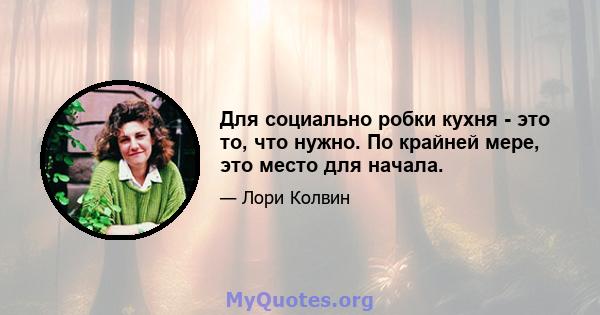 Для социально робки кухня - это то, что нужно. По крайней мере, это место для начала.