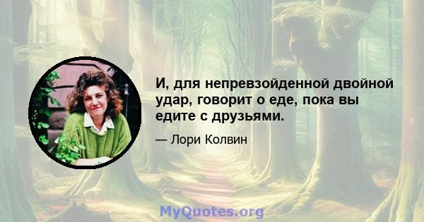 И, для непревзойденной двойной удар, говорит о еде, пока вы едите с друзьями.