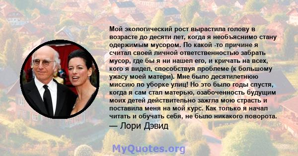 Мой экологический рост вырастила голову в возрасте до десяти лет, когда я необъяснимо стану одержимым мусором. По какой -то причине я считал своей личной ответственностью забрать мусор, где бы я ни нашел его, и кричать