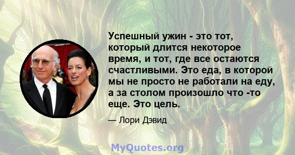 Успешный ужин - это тот, который длится некоторое время, и тот, где все остаются счастливыми. Это еда, в которой мы не просто не работали на еду, а за столом произошло что -то еще. Это цель.