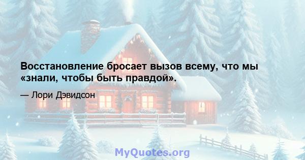 Восстановление бросает вызов всему, что мы «знали, чтобы быть правдой».