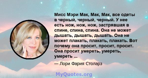 Мисс Мэри Мак, Мак, Мак, все одеты в черный, черный, черный. У нее есть нож, нож, нож, застрявшая в спине, спина, спина. Она не может дышать, дышать, дышать. Она не может плакать, плакать, плакать. Вот почему она