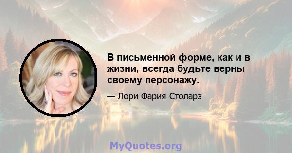 В письменной форме, как и в жизни, всегда будьте верны своему персонажу.