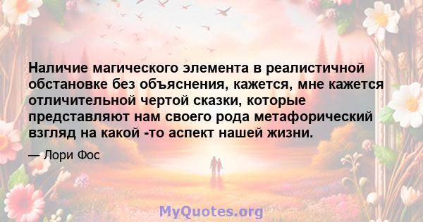 Наличие магического элемента в реалистичной обстановке без объяснения, кажется, мне кажется отличительной чертой сказки, которые представляют нам своего рода метафорический взгляд на какой -то аспект нашей жизни.